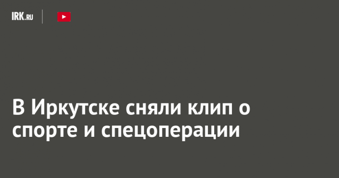 В Иркутске сняли клип о спорте и спецоперации