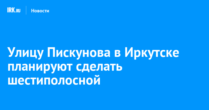 Улицу Пискунова в Иркутске планируют сделать шестиполосной