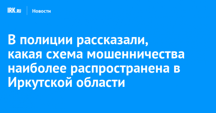 В полиции рассказали, какая схема мошенничества наиболее распространена в Иркутской области