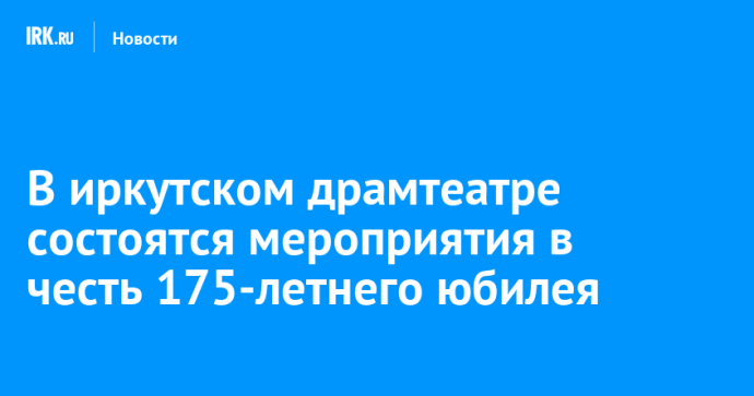 В иркутском драмтеатре состоятся мероприятия в честь 175-летнего юбилея В иркутском драмтеатре состоятся мероприятия в честь 175-летнего юбилея