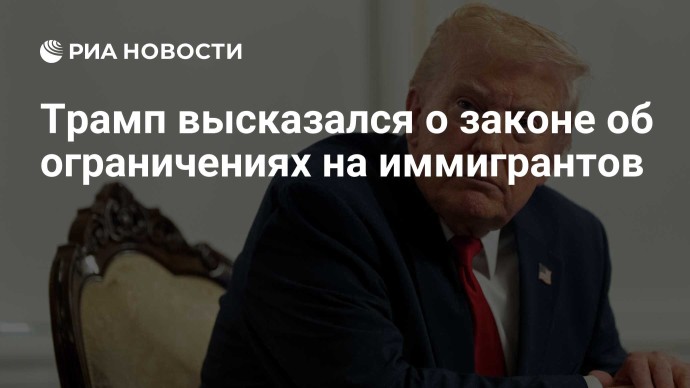 Трамп высказался о законе об ограничениях на иммигрантов Трамп высказался о законе об ограничениях на иммигрантов