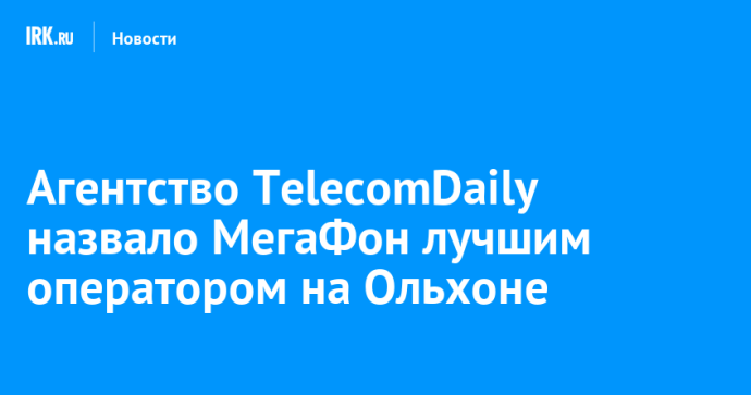 Агентство TelecomDaily назвало МегаФон лучшим оператором на Ольхоне