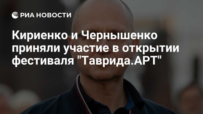 Кириенко и Чернышенко приняли участие в открытии фестиваля "Таврида.АРТ"