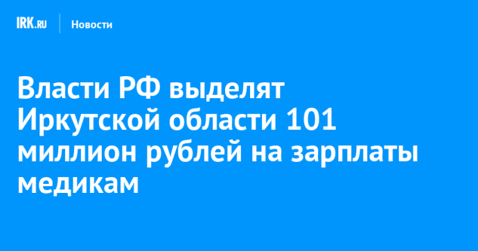 Власти РФ выделят Иркутской области 101 миллион рублей на зарплаты медикам