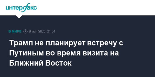 Трамп не планирует встречу с Путиным во время визита на Ближний Восток