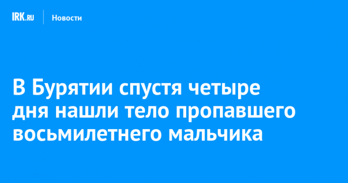 В Бурятии спустя четыре дня нашли тело пропавшего восьмилетнего мальчика
