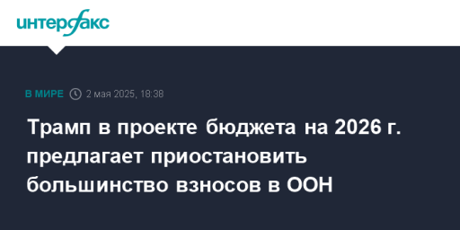 Трамп в проекте бюджета на 2026 г. предлагает приостановить большинство взносов в ООН