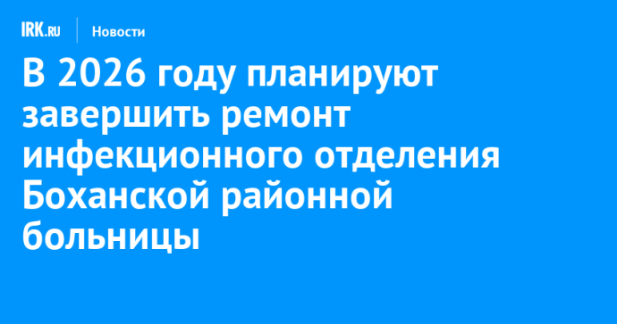 В 2026 году планируют завершить ремонт инфекционного отделения Боханской районной больницы