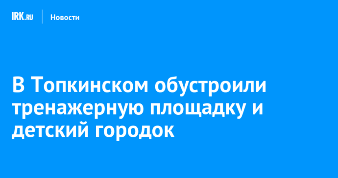 В Топкинском обустроили тренажерную площадку и детский городок