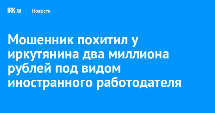 Мошенник похитил у иркутянина два миллиона рублей под видом иностранного работодателя