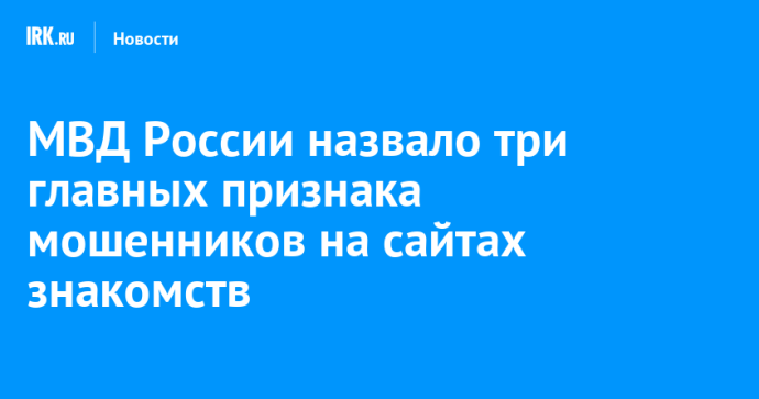 МВД России назвало три главных признака мошенников на сайтах знакомств