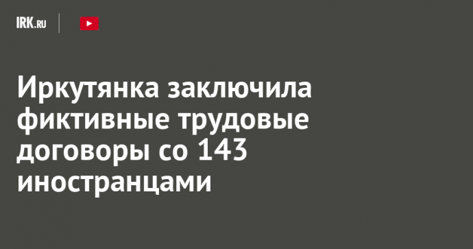 Иркутянка заключила фиктивные трудовые договоры со 143 иностранцами