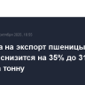 Пошлина на экспорт пшеницы с 15 октября снизится на 35% до 318,6 рубля за тонну