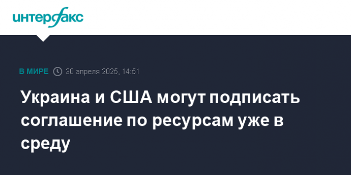 Украина и США могут подписать соглашение по ресурсам уже в среду