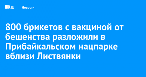 800 брикетов с вакциной от бешенства разложили в Прибайкальском нацпарке вблизи Листвянки