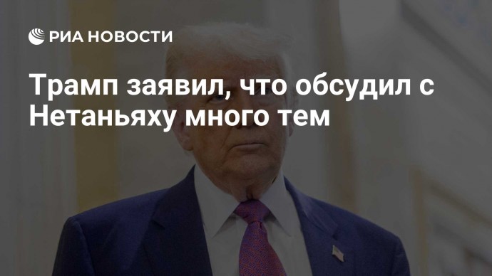 Трамп заявил, что обсудил с Нетаньяху много тем Трамп заявил, что обсудил с Нетаньяху много тем