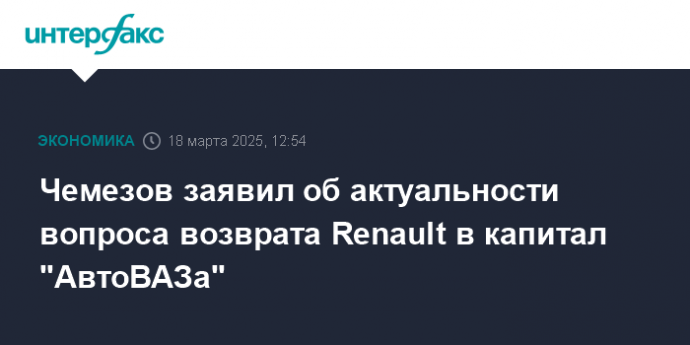 Чемезов заявил об актуальности вопроса возврата Renault в капитал "АвтоВАЗа"