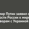 Владимир Путин заявил о готовности России к мирным переговорам с Украиной