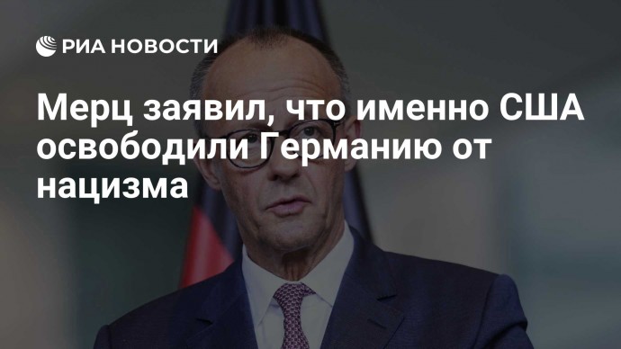 Мерц заявил, что именно США освободили Германию от нацизма