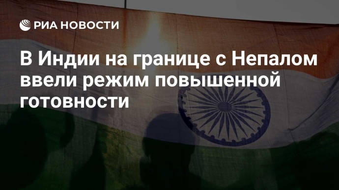 В Индии на границе с Непалом ввели режим повышенной готовности
