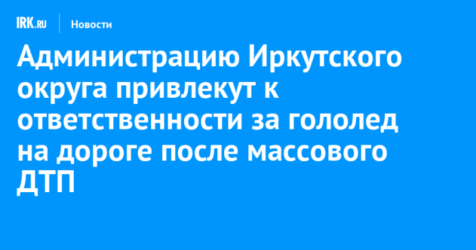 Администрацию Иркутского округа привлекут к ответственности за гололед на дороге после массового ДТП