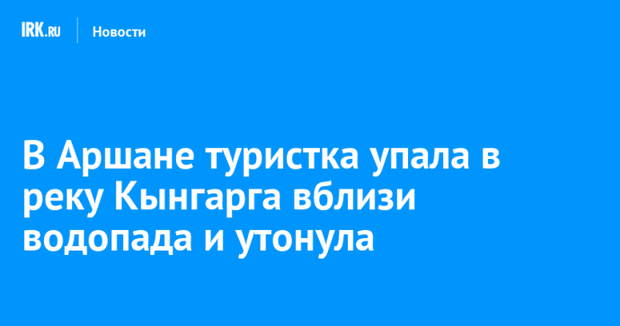 В Аршане туристка упала в реку Кынгарга вблизи водопада и утонула