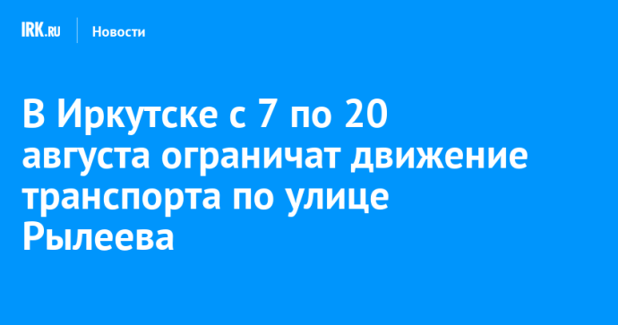 В Иркутске с 7 по 20 августа ограничат движение транспорта по улице Рылеева