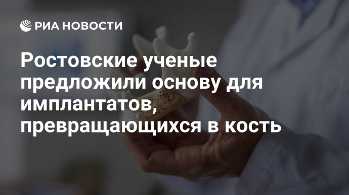 Ростовские ученые предложили основу для имплантатов, превращающихся в кость Ростовские ученые предложили основу для имплантатов, превращающихся в кость