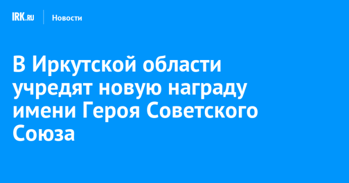 В Иркутской области учредят новую награду имени Героя Советского Союза