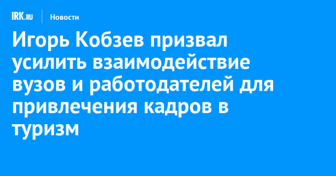 Игорь Кобзев призвал усилить взаимодействие вузов и работодателей для привлечения кадров в туризм