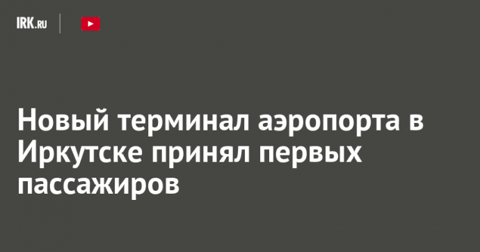Новый терминал аэропорта в Иркутске принял первых пассажиров