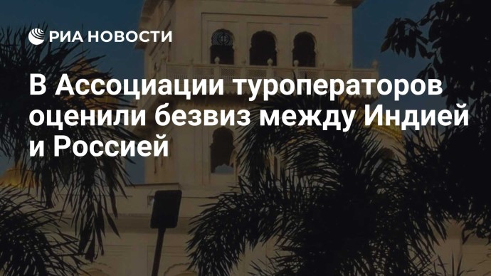 В Ассоциации туроператоров оценили безвиз между Индией и Россией