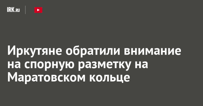 Иркутяне обратили внимание на спорную разметку на Маратовском кольце