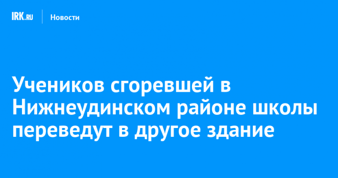 Учеников сгоревшей в Нижнеудинском районе школы переведут в другое здание