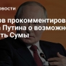 Песков прокомментировал слова Путина о возможности забрать Сумы