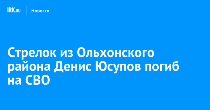 Стрелок из Ольхонского района Денис Юсупов погиб на СВО