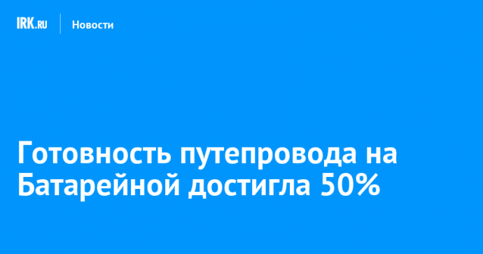 Готовность путепровода на Батарейной достигла 50%