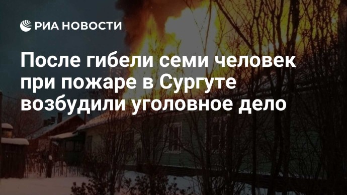 После гибели семи человек при пожаре в Сургуте возбудили уголовное дело