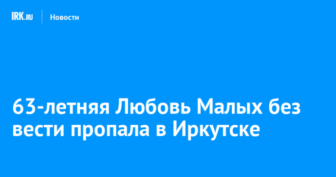 63-летняя Любовь Малых без вести пропала в Иркутске