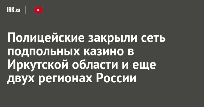 Полицейские закрыли сеть подпольных казино в Иркутской области и еще двух регионах России