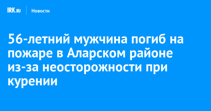 56-летний мужчина погиб на пожаре в Аларском районе из-за неосторожности при курении