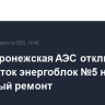 Нововоронежская АЭС отключила на 35 суток энергоблок №5 на плановый ремонт