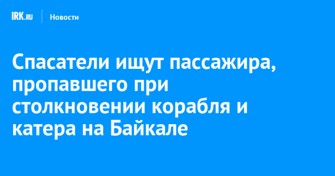 Спасатели ищут пассажира, пропавшего при столкновении корабля и катера в Листвянке