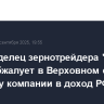 Экс-владелец зернотрейдера "Родные поля" обжалует в Верховном суде передачу компании в доход РФ