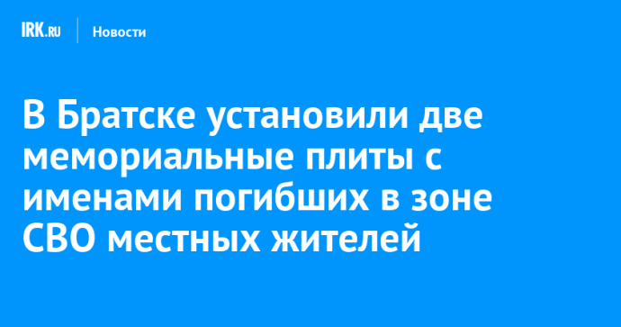 В Братске установили две мемориальные плиты с именами погибших в зоне СВО местных жителей