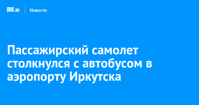 Пассажирский самолет столкнулся с автобусом в аэропорту Иркутска