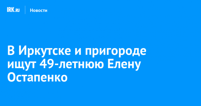 В Иркутске и пригороде ищут 49-летнюю Елену Остапенко