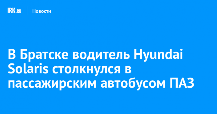 В Братске водитель Hyundai Solaris столкнулся в пассажирским автобусом ПАЗ