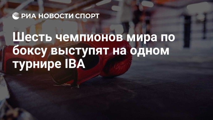 Шесть чемпионов мира по боксу выступят на одном турнире IBA Шесть чемпионов мира по боксу выступят на одном турнире IBA