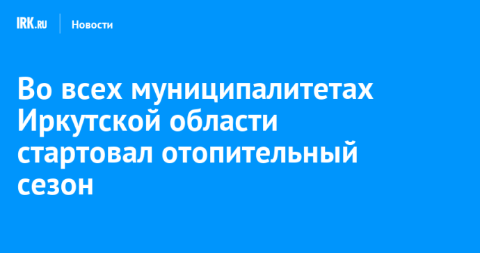 Во всех муниципалитетах Иркутской области стартовал отопительный сезон Во всех муниципалитетах Иркутской области стартовал отопительный сезон